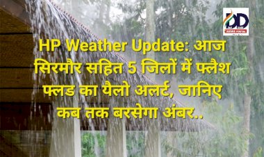 HP Weather Update: आज सिरमौर सहित 5 जिलों में फ्लैश फ्लड का यैलो अलर्ट, जानिए कब तक बरसेगा अंबर..  ddnewsportal.com