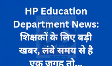 HP Education Department News: शिक्षकों के लिए बड़ी खबर, लंबे समय से है एक जगह तो... ddnewsportal.com