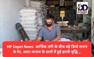 HP Depot News: आर्थिक तंगी के बीच बढ़े डिपो राशन के रेट, आटा-चावल के दामों में हुई इतनी वृद्धि... ddnewsportal.com