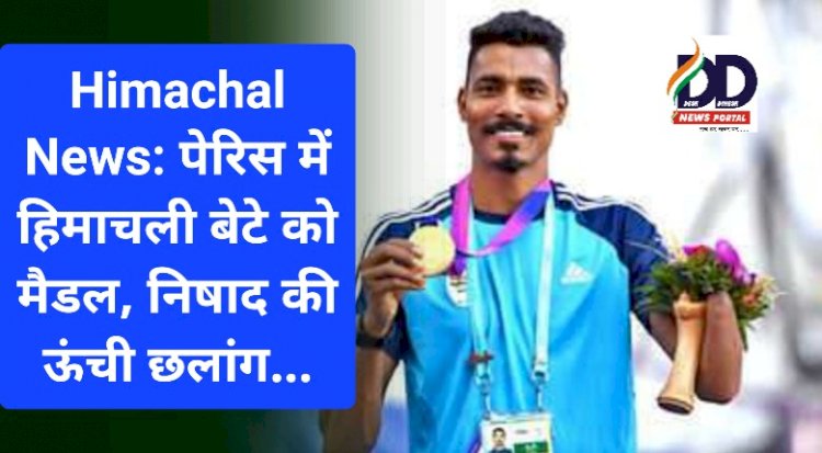 Himachal News: पेरिस में हिमाचली बेटे को मैडल, निषाद की ऊंची छलांग... ddnewsportal.com