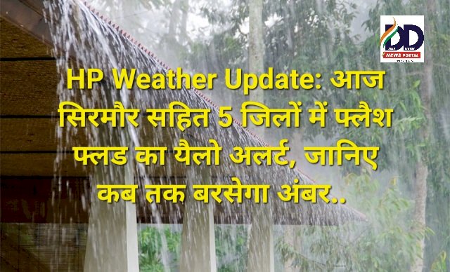 HP Weather Update: आज सिरमौर सहित 5 जिलों में फ्लैश फ्लड का यैलो अलर्ट, जानिए कब तक बरसेगा अंबर..  ddnewsportal.com