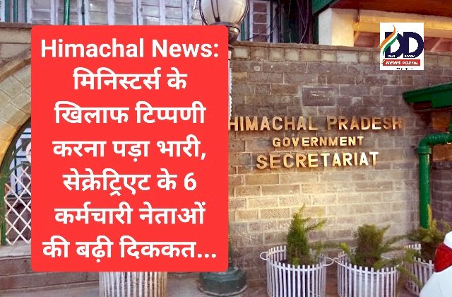 Himachal News: मिनिस्टर्स के खिलाफ टिप्पणी करना पड़ा भारी, सेक्रेट्रिएट के 6 कर्मचारी नेताओं की बढ़ी दिक्कत... ddnewsportal.com