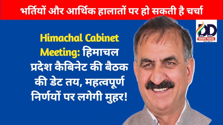 Himachal Cabinet Meeting: हिमाचल प्रदेश कैबिनेट बैठक की डेट तय, महत्वपूर्ण निर्णयों पर लगेगी मुहर! ddnewsportal.com