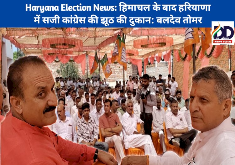 Haryana Election News: हिमाचल के बाद हरियाणा में सजी कांग्रेस की झूठ की दुकान: बलदेव तोमर ddnewsportal.com