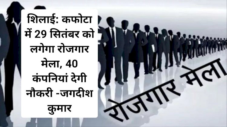 शिलाई: कफोटा में 29 सितंबर को लगेगा रोजगार मेला, 40 कंपनियां देगी नौकरी -जगदीश कुमार ddnewsportal.com