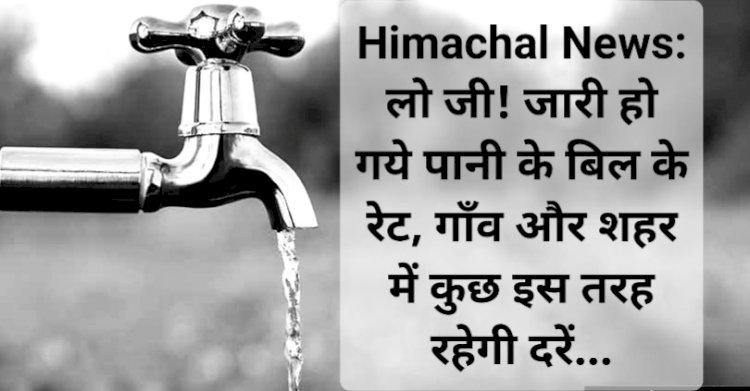 Himachal News: लो जी! जारी हो गये पानी के बिल के रेट, गाँव और शहर में कुछ इस तरह रहेगी दरें... ddnewsportal.com