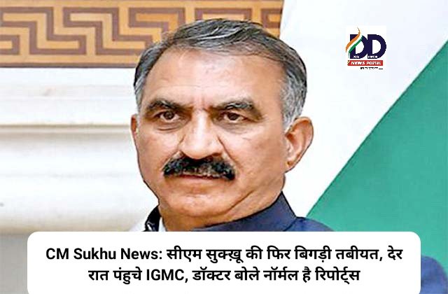 CM Sukhu News: सीएम सुक्ख़ू की फिर बिगड़ी तबीयत, देर रात पंहुचे IGMC, डाॅक्टर बोले नॉर्मल है रिपोर्ट्स ddnewsportal.com