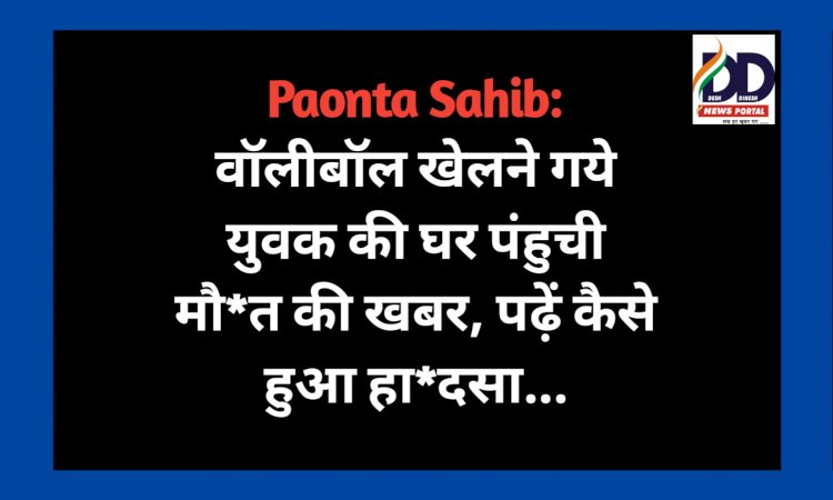 Paonta Sahib: वाॅलीबॉल खेलने गये युवक की घर पंहुची मौ*त की खबर, पढ़ें कैसे हुआ हा*दसा... ddnewsportal.com