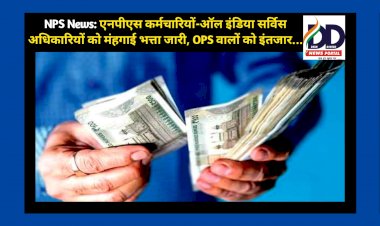 NPS News: एनपीएस कर्मचारियों-ऑल इंडिया सर्विस अधिकारियों को मंहगाई भत्ता जारी, OPS वालों को इंतजार... ddnewsportal.com