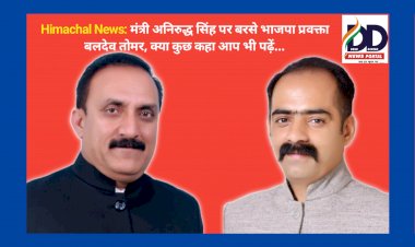 Himachal News: मंत्री अनिरुद्ध सिंह पर बरसे भाजपा प्रवक्ता बलदेव तोमर, क्या कुछ कहा आप भी पढ़ें... ddnewsportal.com