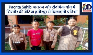 Paonta Sahib: शतरंज और रीदमिक योग मे सिरमौर की बेटियां हमीरपुर मे दिखाएगी प्रतिभा ddnewsportal.com