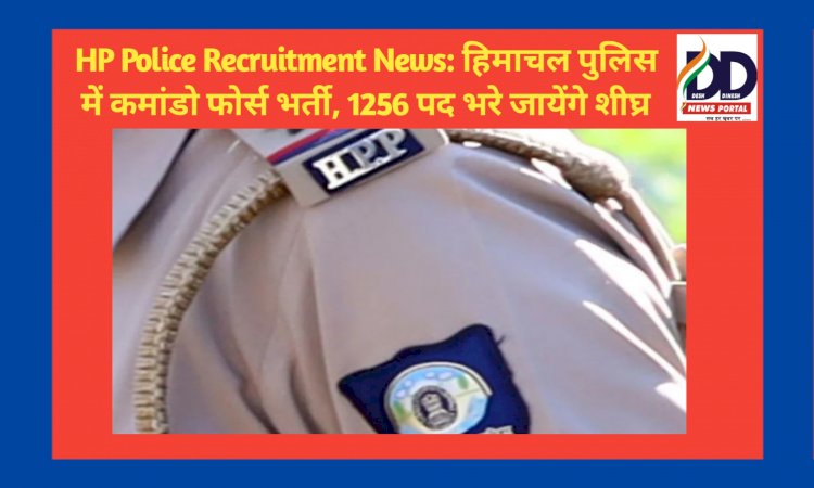 HP Police Recruitment News: हिमाचल पुलिस में कमांडो फोर्स भर्ती, 1256 पद भरे जायेंगे शीघ्र  ddnewsportal.com