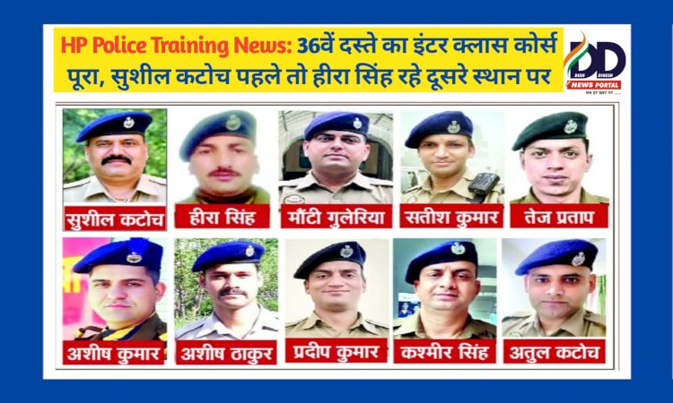 HP Police Training News: 36वें दस्ते का इंटर क्लास कोर्स पूरा, सुशील कटोच पहले तो हीरा सिंह रहे दूसरे स्थान पर  ddnewsportal.com