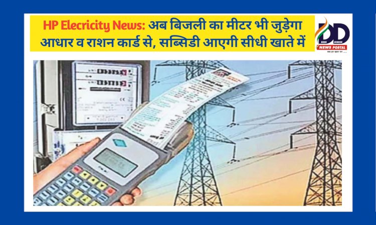 HP Elecricity News: अब बिजली का मीटर भी जुड़ेगा आधार व राशन कार्ड से, सब्सिडी आएगी सीधी खाते में  ddnewsportal.com