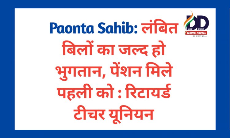 Paonta Sahib: लंबित बिलों का जल्द हो भुगतान, पेंशन मिले पहली को : रिटायर्ड टीचर यूनियन ddnewsportal.com