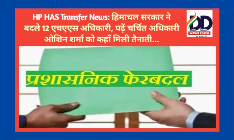 HP HAS Transfer News: हिमाचल सरकार ने बदले 12 एचएएस अधिकारी, पढ़ें चर्चित अधिकारी ओशिन शर्मा को कहाँ मिली तैनाती... ddnewsportal.com