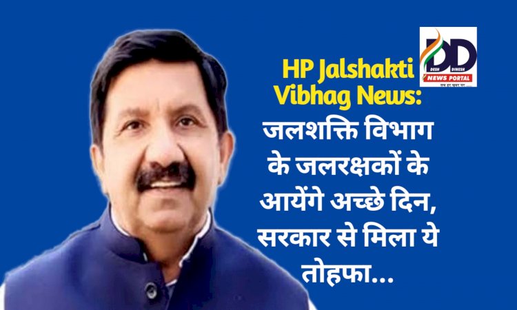 HP Jalshakti Vibhag News: जलशक्ति विभाग के जलरक्षकों के आयेंगे अच्छे दिन, सरकार से मिला ये तोहफा... ddnewsportal.com