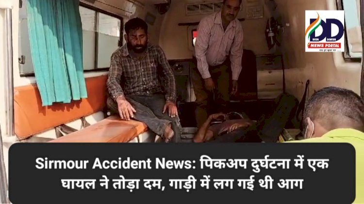 Sirmour Accident News: पिकअप दुर्घटना में एक घायल ने तोड़ा दम, गाड़ी में लग गई थी आग ddnewsportal.com