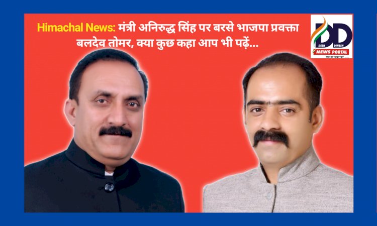 Himachal News: मंत्री अनिरुद्ध सिंह पर बरसे भाजपा प्रवक्ता बलदेव तोमर, क्या कुछ कहा आप भी पढ़ें... ddnewsportal.com