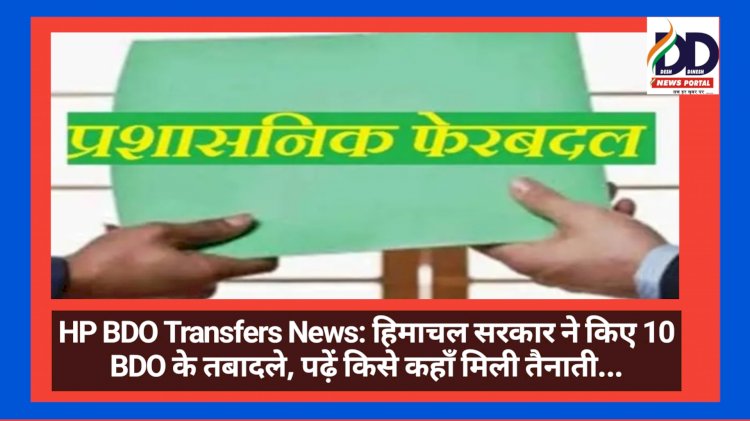 HP BDO Transfers News: हिमाचल सरकार ने किए 10 BDO के तबादले, पढ़ें किसे कहाँ मिली तैनाती... ddnewsportal.com