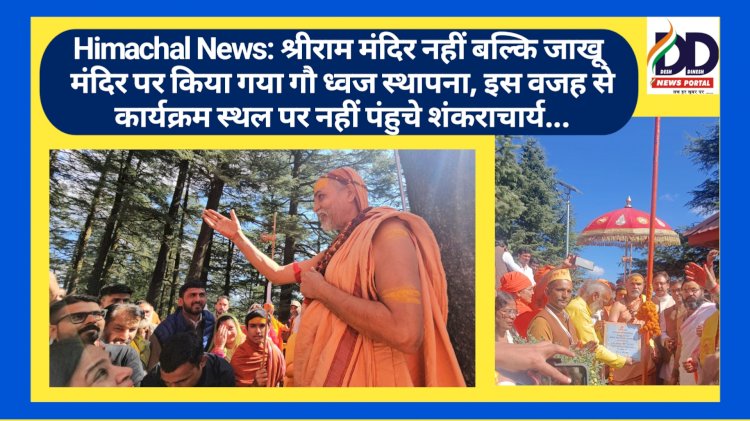 Himachal News: श्रीराम मंदिर नहीं बल्कि जाखू मंदिर पर किया गया गौ ध्वज स्थापना, इस वजह से कार्यक्रम स्थल पर नहीं पंहुचे शंकराचार्य... ddnewsportal.com