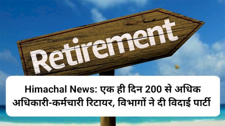 Himachal News: एक ही दिन 200 से अधिक अधिकारी-कर्मचारी रिटायर, विभागों ने दी विदाई पार्टी ddnewsportal.com