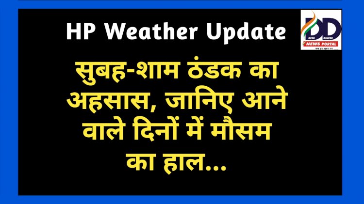 HP Weather Update: सुबह-शाम ठंडक का अहसास, जानिए आने वाले दिनों में मौसम का हाल...  ddnewsportal.com