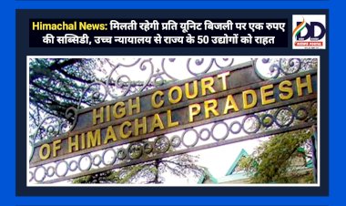 Himachal News: मिलती रहेगी प्रति यूनिट बिजली पर एक रुपए की सब्सिडी, उच्च न्यायालय से राज्य के 50 उद्योगों को राहत ddnewsportal.com