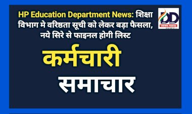 HP Education Department News: शिक्षा विभाग मे वरिष्ठता सूची को लेकर बड़ा फैसला, नये सिरे से फाइनल होगी लिस्ट  ddnewsportal.com