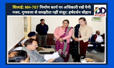 शिलाई: NH-707 निर्माण कार्य पर अधिकारी रखें पैनी नजर, गुणवत्ता से समझौता नहीं मंजूर: हर्षवर्धन चौहान  ddnewsportal.com