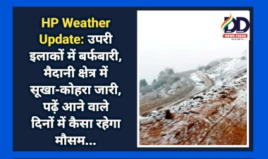 HP Weather Update: उपरी इलाकों में बर्फबारी, मैदानी क्षेत्र में सूखा-कोहरा जारी, पढ़ें आने वाले दिनों में कैसा रहेगा मौसम... ddnewsportal.com