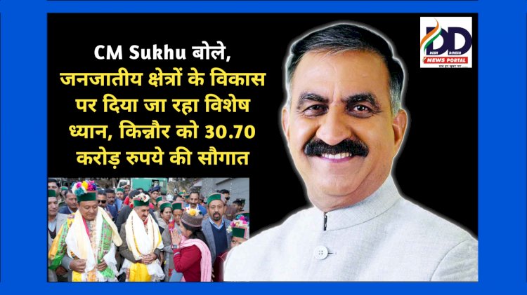 CM Sukhu बोले, जनजातीय क्षेत्रों के विकास पर दिया जा रहा विशेष ध्यान, किन्नौर को 30.70 करोड़ रुपये की सौगात ddnewsportal.com