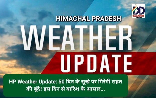 HP Weather Update: 50 दिन के सूखे पर गिरेगी राहत की बूंदे! इस दिन से बारिश के आसार... ddnewsportal.com