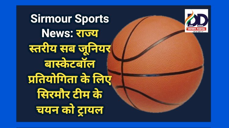 Sirmour Sports News: राज्य स्तरीय सब जूनियर बास्केटबॉल प्रतियोगिता के लिए सिरमौर टीम के चयन को ट्रायल ddnewsportal.com