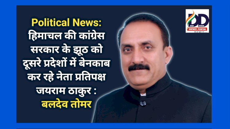 Political News: हिमाचल की कांग्रेस सरकार के झूठ को दूसरे प्रदेशों में बेनकाब कर रहे नेता प्रतिपक्ष जयराम ठाकुर : बलदेव तोमर  ddnewsportal.com