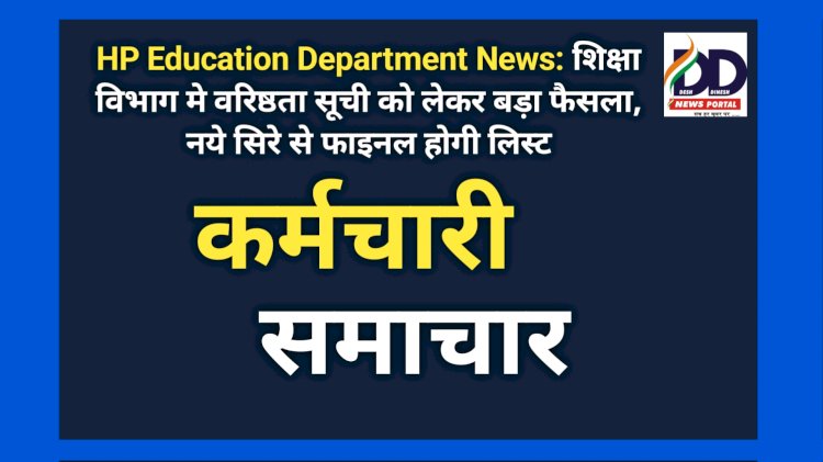 HP Education Department News: शिक्षा विभाग मे वरिष्ठता सूची को लेकर बड़ा फैसला, नये सिरे से फाइनल होगी लिस्ट  ddnewsportal.com