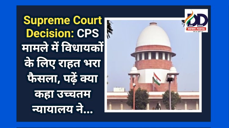 Supreme Court Decision: CPS मामले में विधायकों के लिए राहत भरा फैसला, पढ़ें क्या कहा उच्चतम न्यायालय ने... ddnewsportal.com