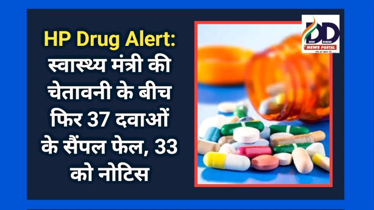 HP Drug Alert: स्वास्थ्य मंत्री की चेतावनी के बीच फिर 37 दवाओं के सैंपल फेल, 33 को नोटिस ddnewsportal.com