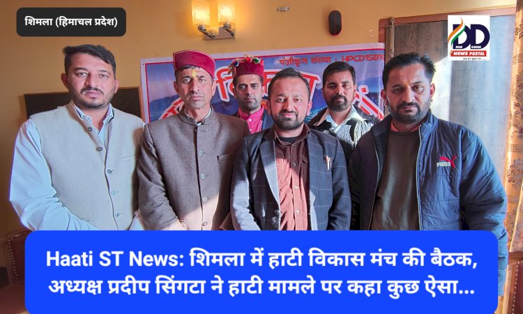 Haati ST News: शिमला में हाटी विकास मंच की बैठक, अध्यक्ष प्रदीप सिंगटा ने हाटी मामले पर कहा कुछ ऐसा... ddnewsportal.com