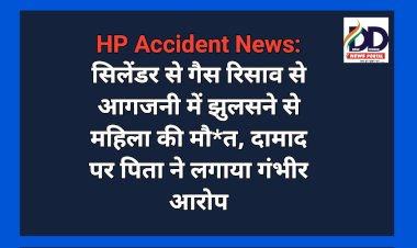 HP Accident News: सिलेंडर से गैस रिसाव से आगजनी में झुलसने से महिला की मौ*त, दामाद पर पिता ने लगाया गंभीर आरोप  ddnewsportal.com