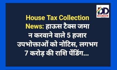 House Tax Collection News: हाऊस टैक्स जमा न करवाने वाले 5 हजार उपभोक्ताओं को नोटिस, लगभग 7 करोड़ की राशि पेंडिंग...  ddnewsportal.com