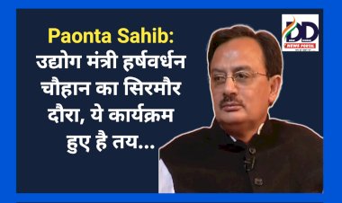 Paonta Sahib: उद्योग मंत्री हर्षवर्धन चौहान का सिरमौर दौरा, ये कार्यक्रम हुए है तय... ddnewsportal.com