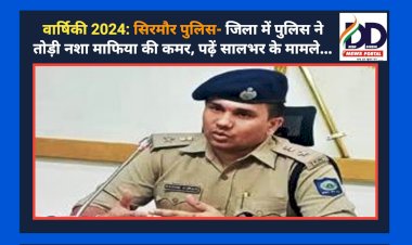 वार्षिकी 2024: सिरमौर पुलिस- जिला में पुलिस ने तोड़ी नशा माफिया की कमर, पढ़ें सालभर के मामले... ddnewsportal.com