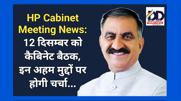 HP Cabinet Meeting News: 12 दिसम्बर को कैबिनेट बैठक, इन अहम मुद्दों पर होगी चर्चा... ddnewsportal.com