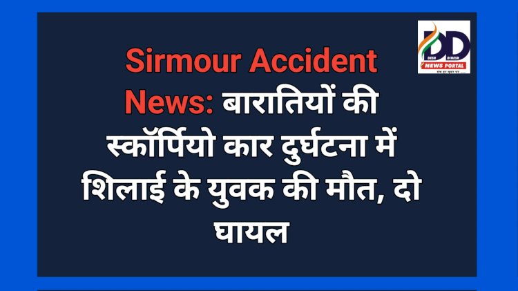 Sirmour Accident News: बारातियों की स्कॉर्पियो कार दुर्घटना में शिलाई के युवक की मौत, दो घायल  ddnewsportal.com