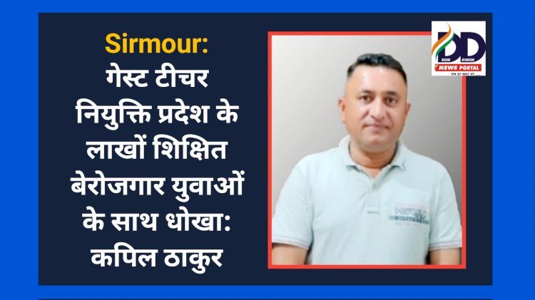 Sirmour: गेस्ट टीचर नियुक्ति प्रदेश के लाखों शिक्षित बेरोजगार युवाओं के साथ धोखा: कपिल ठाकुर  ddnewsportal.com