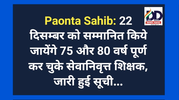 Paonta Sahib: 22 दिसम्बर को सम्मानित किये जायेंगे 75 और 80 वर्ष पूर्ण कर चुके सेवानिवृत्त शिक्षक, जारी हुई सूची... ddnewsportal.com