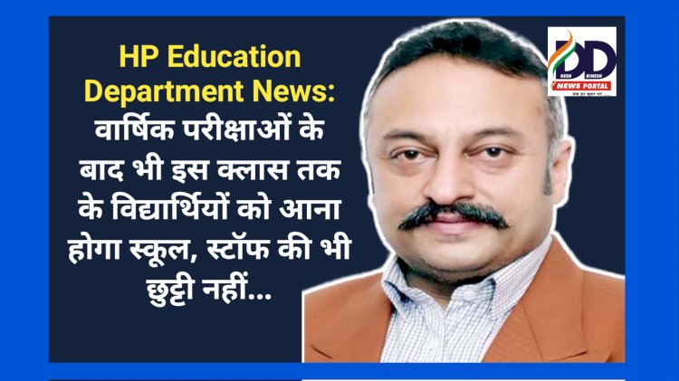 HP Education Department News: वार्षिक परीक्षाओं के बाद भी विद्यार्थियों को आना होगा स्कूल, स्टॉफ की भी छुट्टी नहीं... ddnewsportal.com