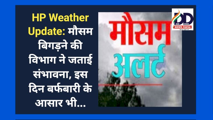 HP Weather Update: मौसम बिगड़ने की विभाग ने जताई संभावना, इस दिन बर्फबारी के आसार भी... ddnewsportal.com