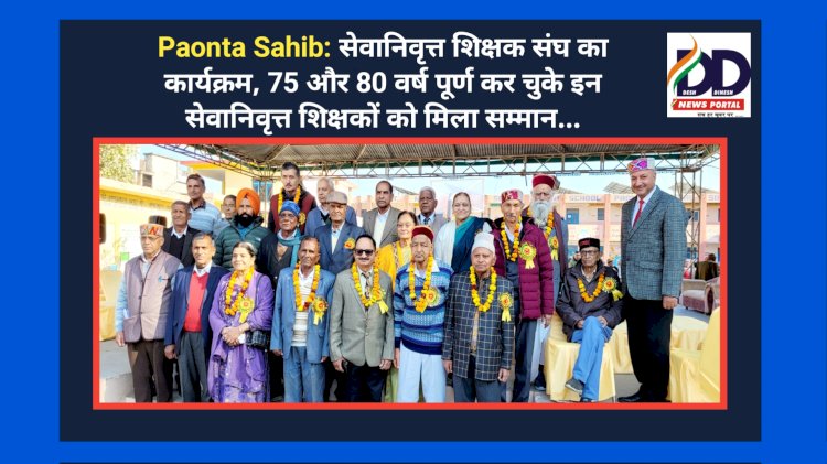 Paonta Sahib: सेवानिवृत्त शिक्षक संघ का कार्यक्रम, 75 और 80 वर्ष पूर्ण कर चुके इन सेवानिवृत्त शिक्षकों को मिला सम्मान...  ddnewsportal.com